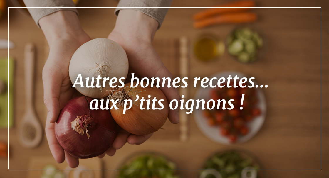 Autres bonnes recettes aux p'tits oignons !