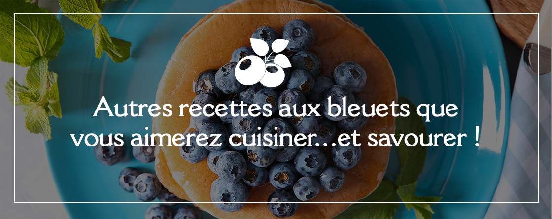 Autres recettes aux bleuets quevous aimerez cuisiner... et savourer !