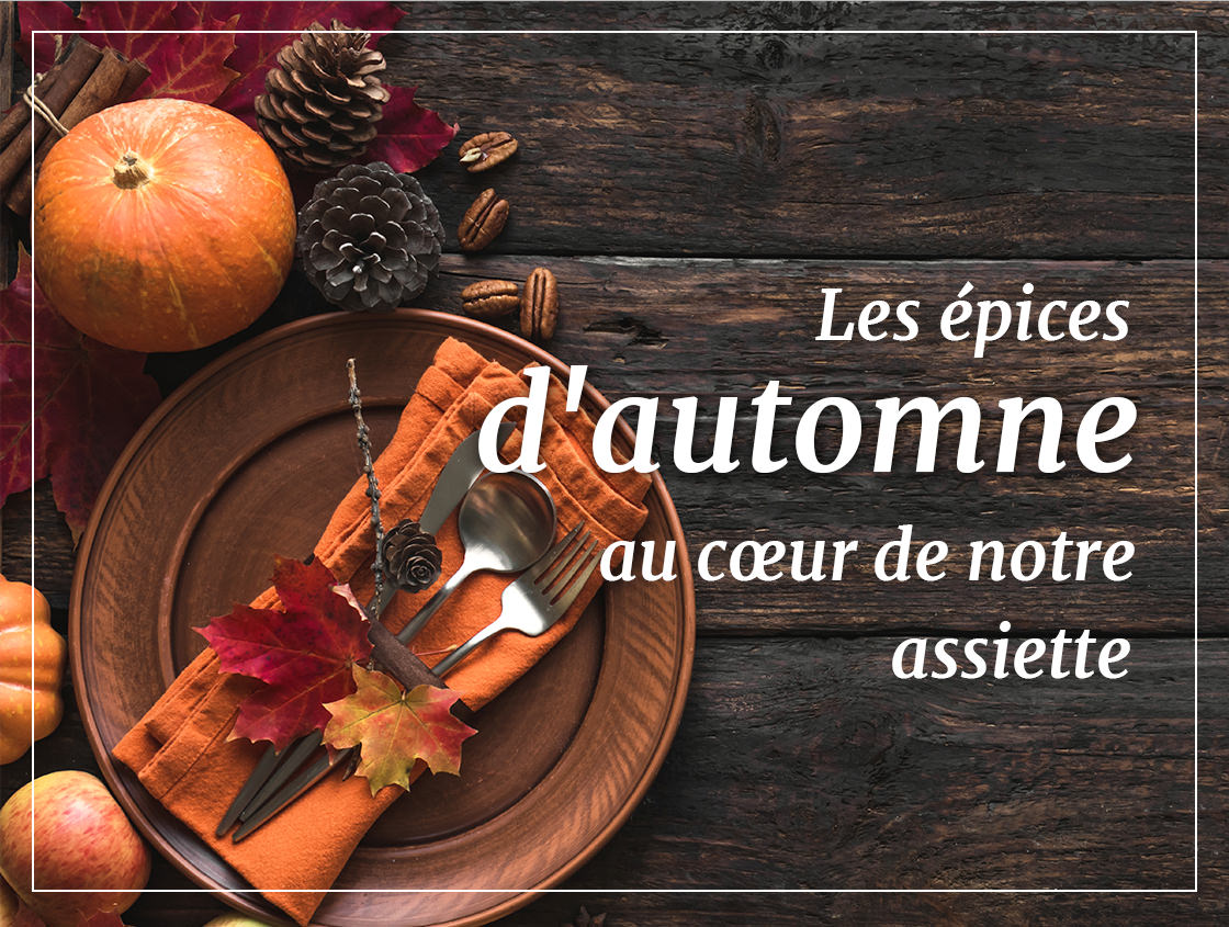 Les épices d'automne 
au cœur de notre assiette