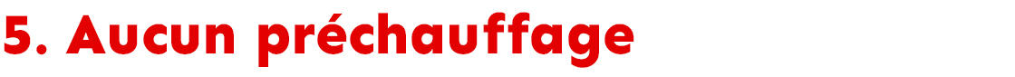Aucun préchauffage